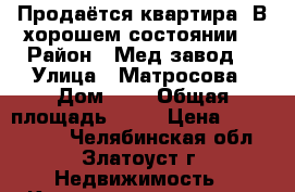 Продаётся квартира. В хорошем состоянии. › Район ­ Мед.завод  › Улица ­ Матросова › Дом ­ 1 › Общая площадь ­ 66 › Цена ­ 1 200 000 - Челябинская обл., Златоуст г. Недвижимость » Квартиры продажа   
